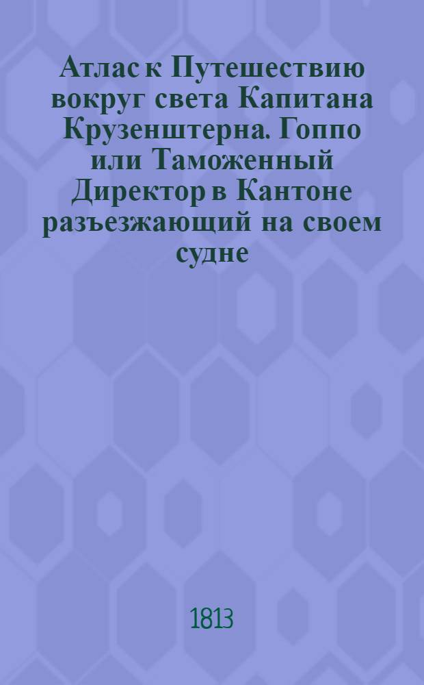 Атлас к Путешествию вокруг света Капитана Крузенштерна. Гоппо или Таможенный Директор в Кантоне разъезжающий на своем судне