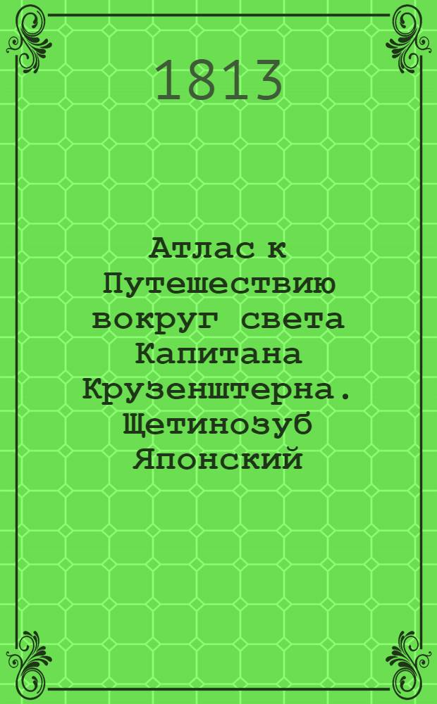 Атлас к Путешествию вокруг света Капитана Крузенштерна. Щетинозуб Японский