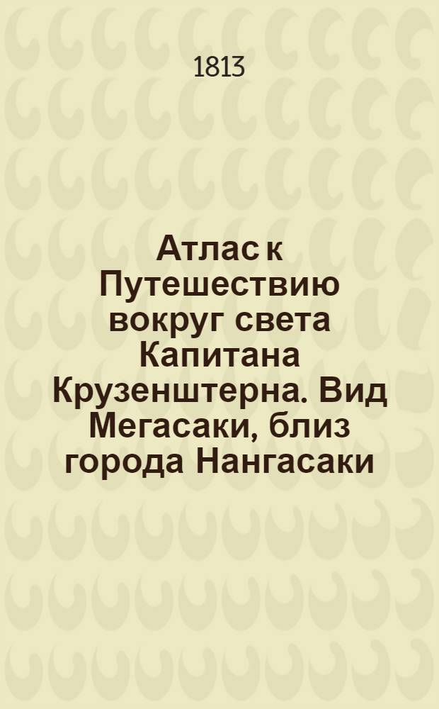 Атлас к Путешествию вокруг света Капитана Крузенштерна. Вид Мегасаки, близ города Нангасаки