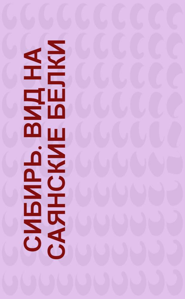 Сибирь. Вид на Саянские белки : открытое письмо