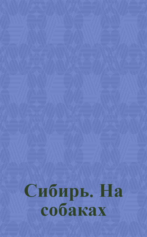 Сибирь. На собаках = Sibérie. Un attelage de chiens : открытое письмо