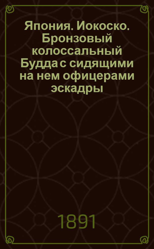 Япония. Иокоско. Бронзовый колоссальный Будда с сидящими на нем офицерами эскадры : фотография // [Т. 4]