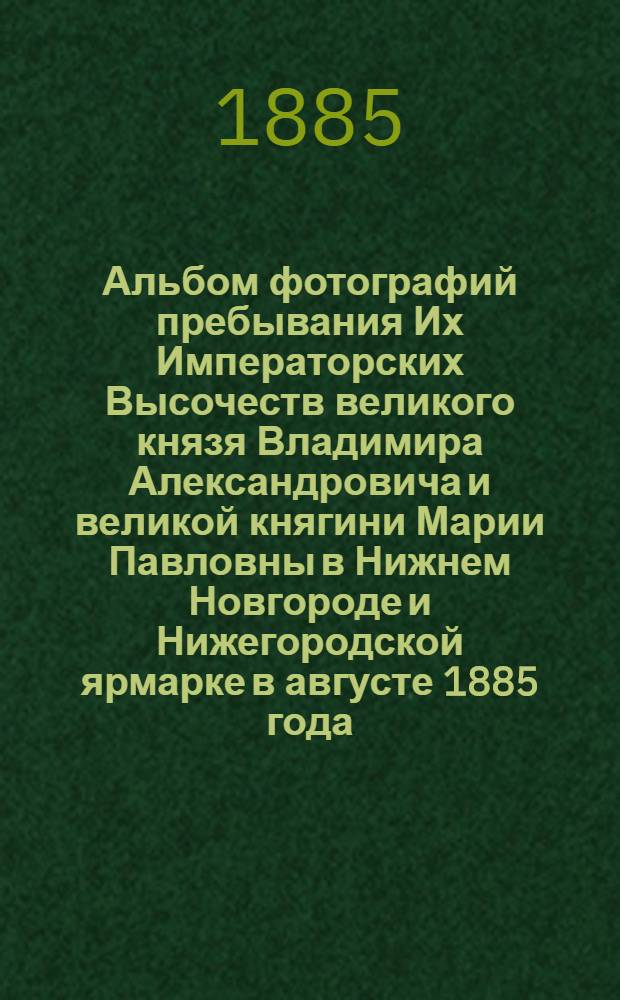Альбом фотографий пребывания Их Императорских Высочеств великого князя Владимира Александровича и великой княгини Марии Павловны в Нижнем Новгороде и Нижегородской ярмарке в августе 1885 года. Вход великого князя Владимира Александровича и великой княгини Марии Павловны в новый ярмарочный кафедральный собор