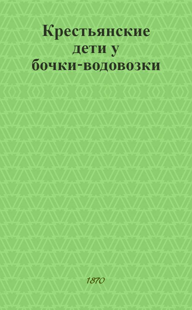 Крестьянские дети у бочки-водовозки