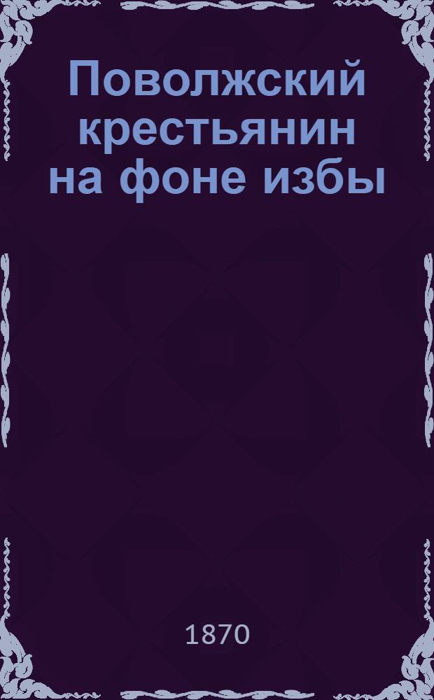 Поволжский крестьянин на фоне избы