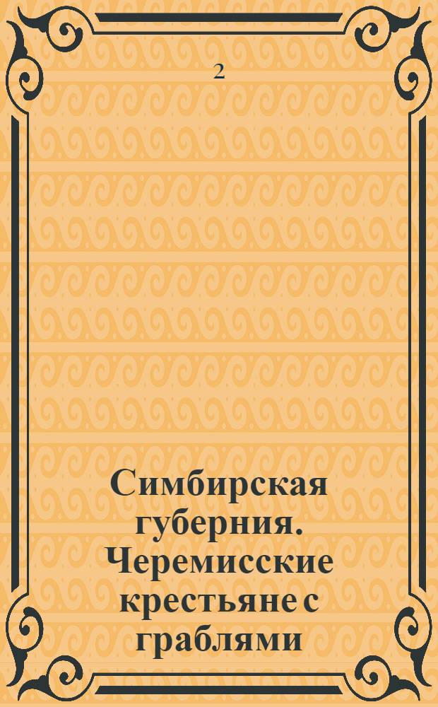 Симбирская губерния. Черемисские крестьяне с граблями