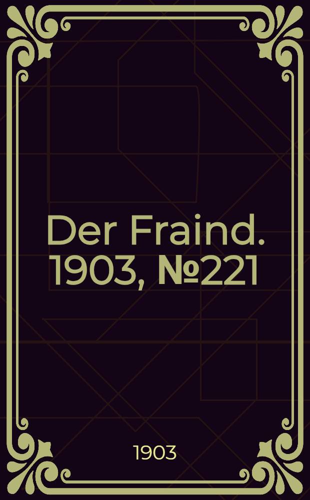 Der Fraind. 1903, №221 (10 окт.) : 1903, №221 (10 окт.)