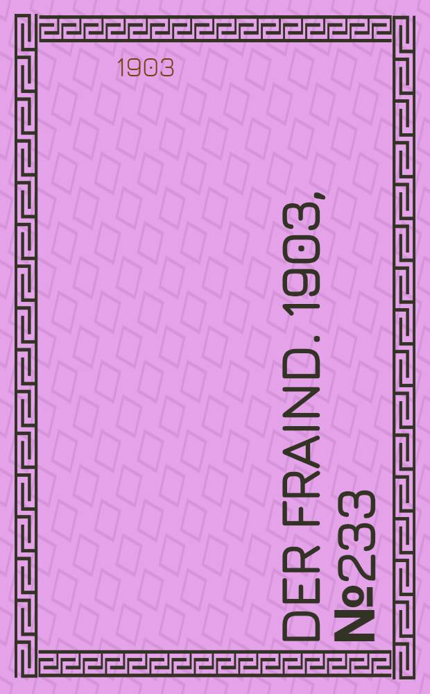 Der Fraind. 1903, №233 (24 окт.) : 1903, №233 (24 окт.)