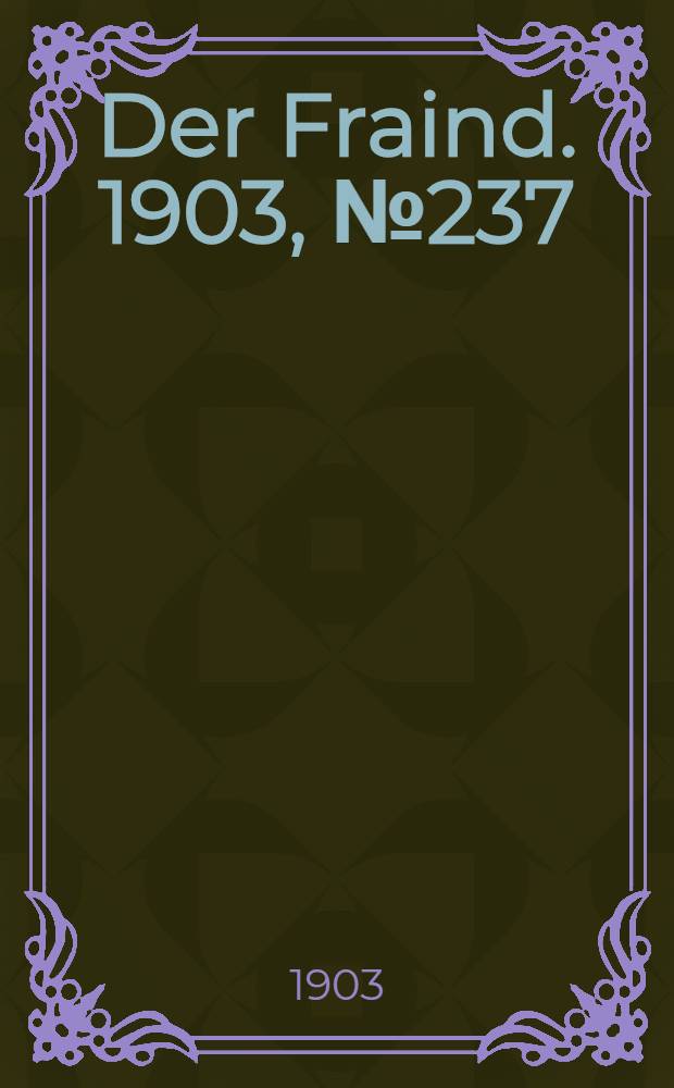 Der Fraind. 1903, №237 (29 окт.) : 1903, №237 (29 окт.)