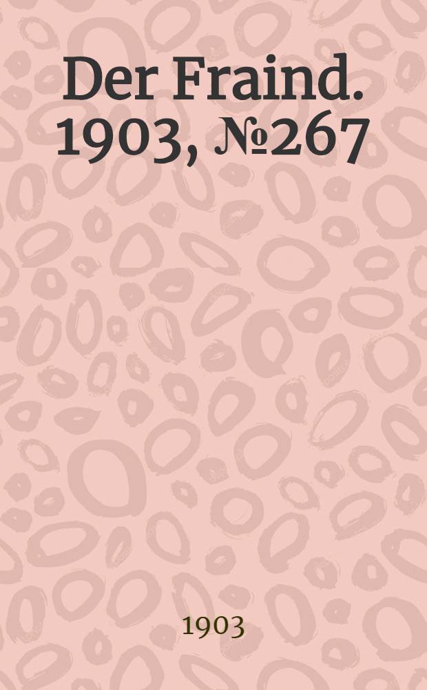 Der Fraind. 1903, №267 (3 дек.) : 1903, №267 (3 дек.)