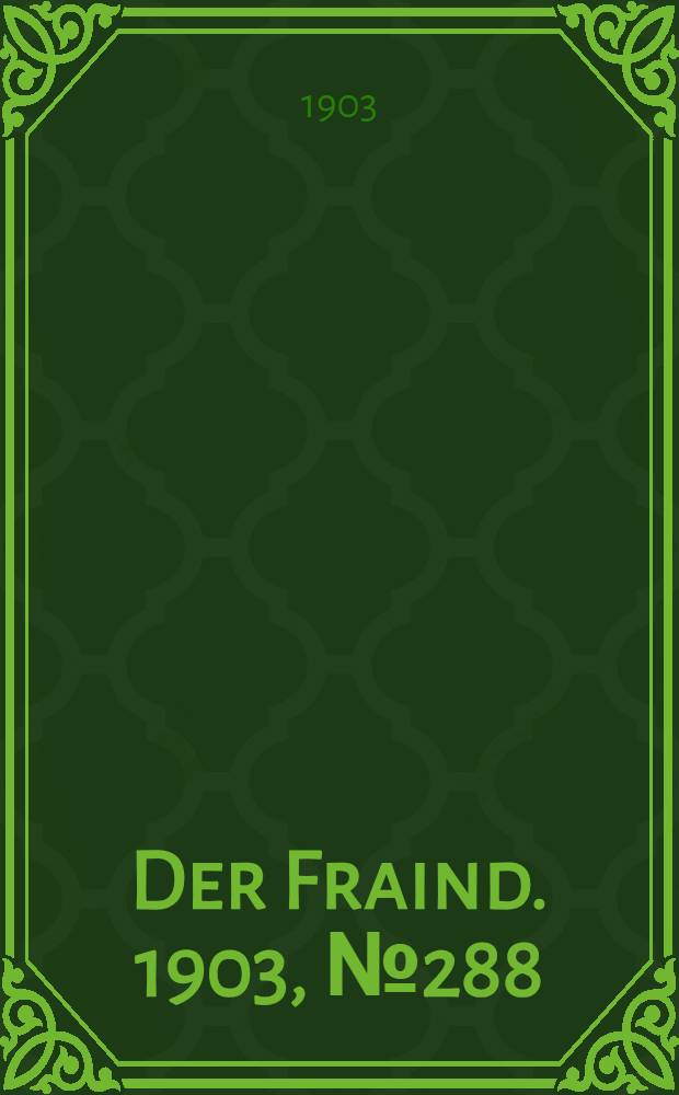 Der Fraind. 1903, №288 (29 дек.) : 1903, №288 (29 дек.)
