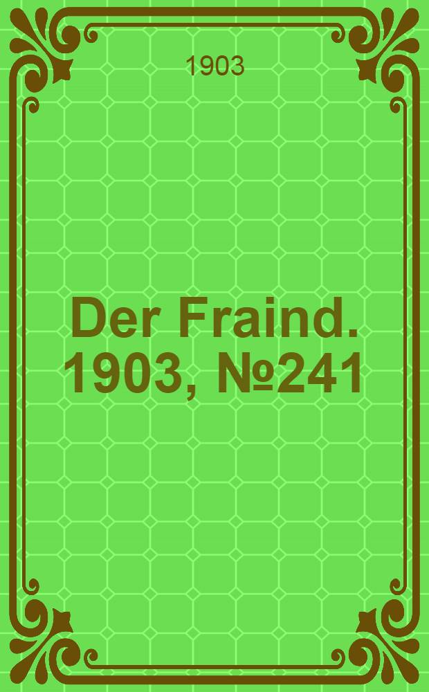 Der Fraind. 1903, №241 (3 нояб.) : 1903, №241 (3 нояб.)