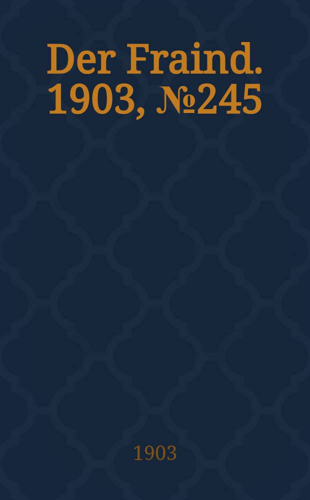 Der Fraind. 1903, №245 (7 нояб.) : 1903, №245 (7 нояб.)