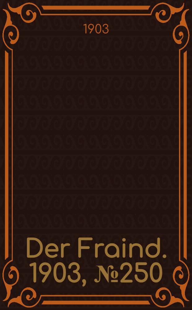 Der Fraind. 1903, №250 (13 нояб.) : 1903, №250 (13 нояб.)