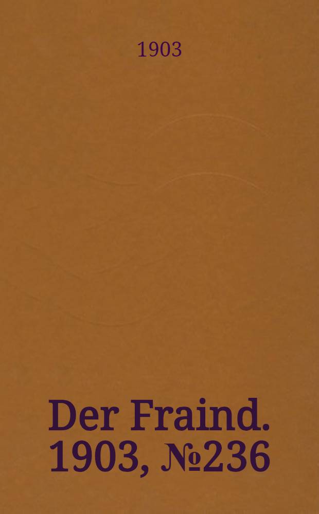 Der Fraind. 1903, №236 (28 окт.) : 1903, №236 (28 окт.)