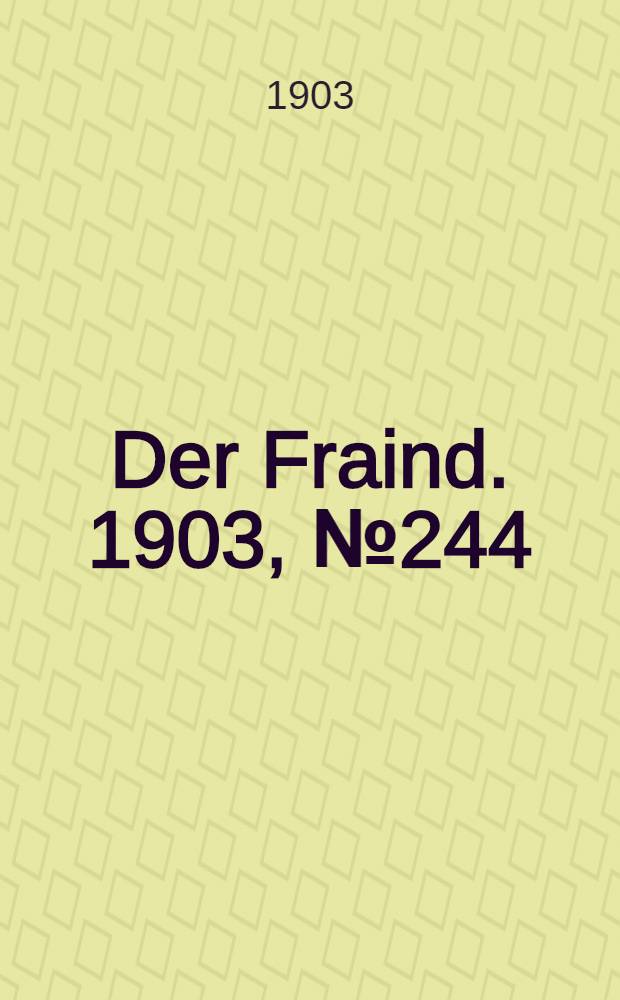 Der Fraind. 1903, №244 (6 нояб.) : 1903, №244 (6 нояб.)