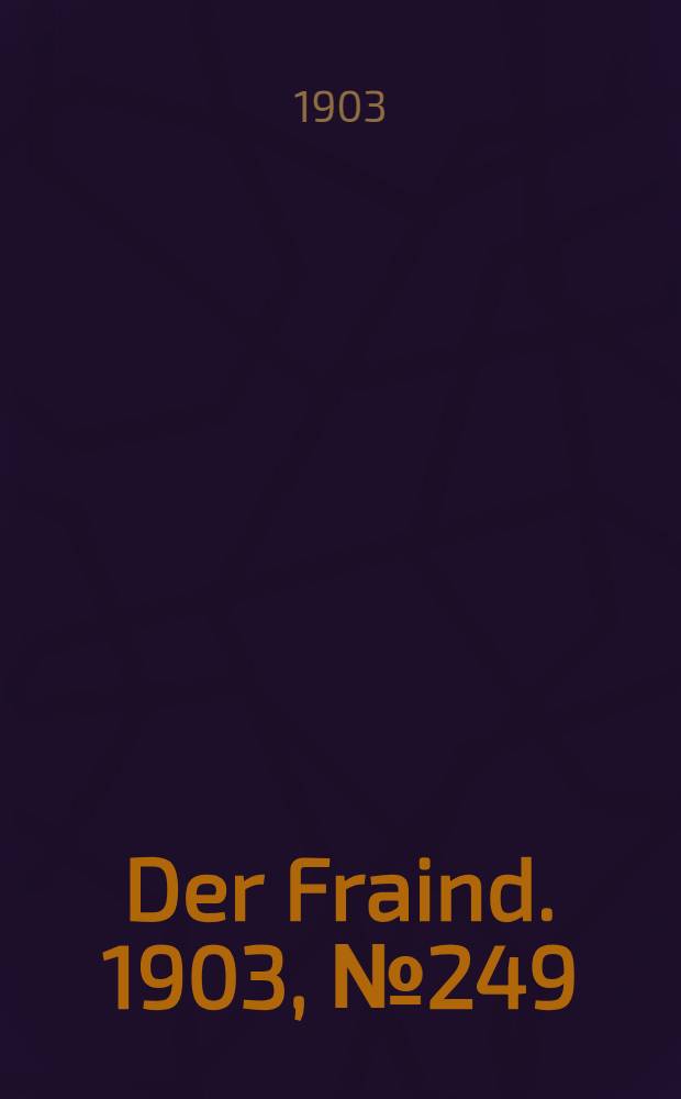 Der Fraind. 1903, №249 (12 нояб.) : 1903, №249 (12 нояб.)