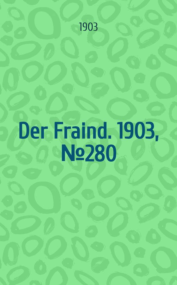 Der Fraind. 1903, №280 (18 дек.) : 1903, №280 (18 дек.)