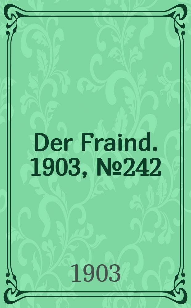 Der Fraind. 1903, №242 (4 нояб.) : 1903, №242 (4 нояб.)