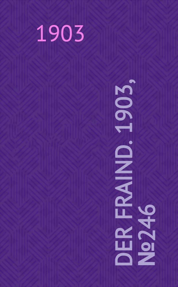 Der Fraind. 1903, №246 (9 нояб.) : 1903, №246 (9 нояб.)