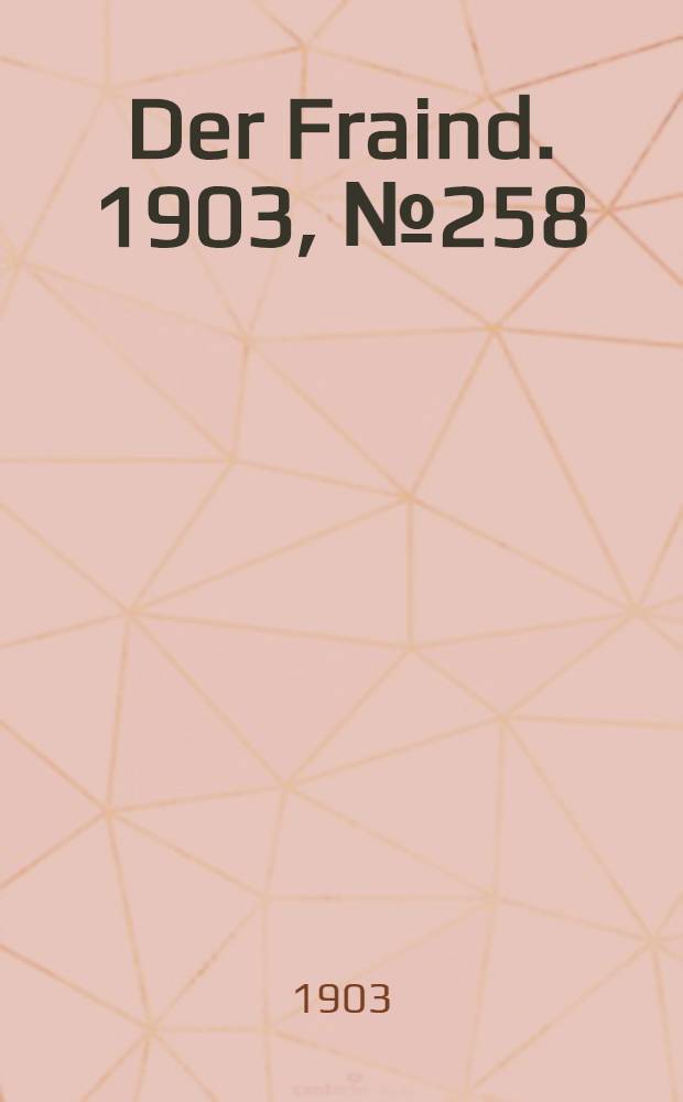 Der Fraind. 1903, №258 (23 нояб.) : 1903, №258 (23 нояб.)
