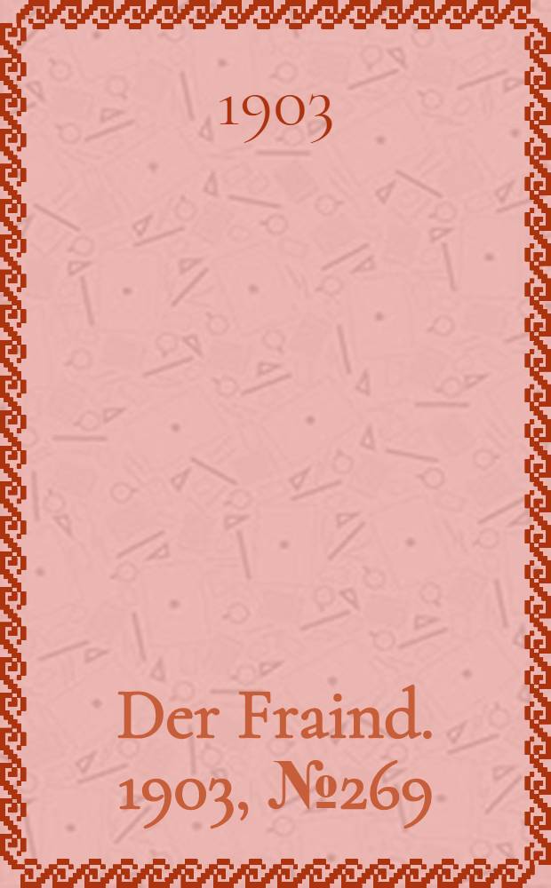 Der Fraind. 1903, №269 (5 дек.) : 1903, №269 (5 дек.)
