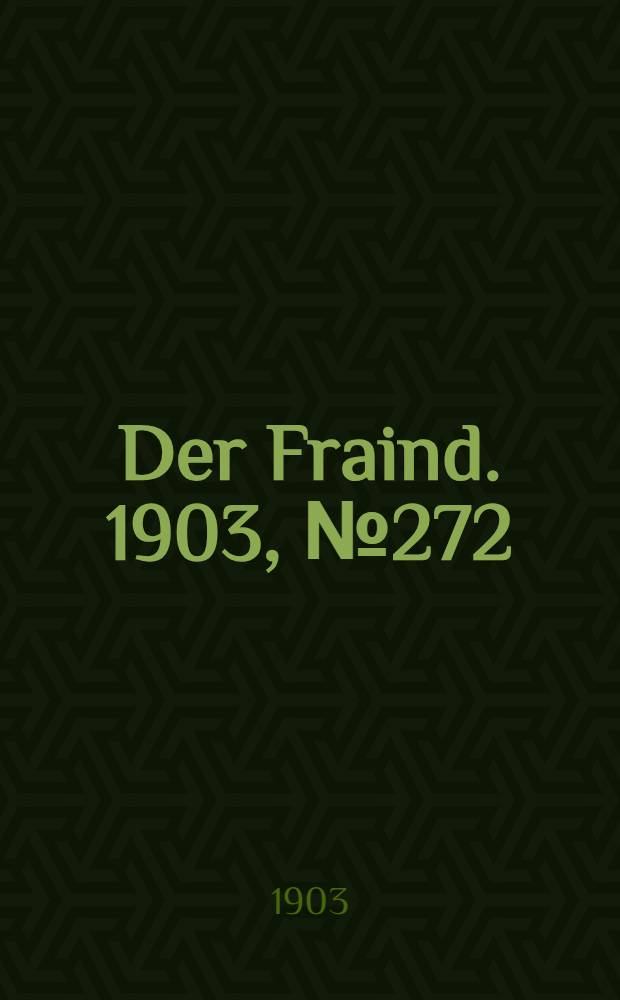 Der Fraind. 1903, №272 (9 дек.) : 1903, №272 (9 дек.)