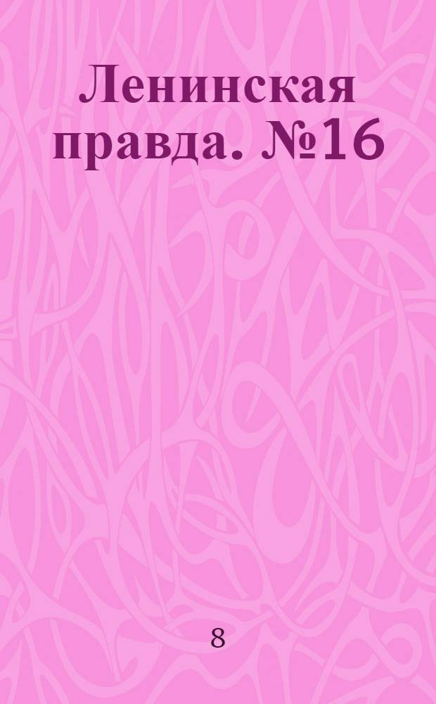 Ленинская правда. № 16 : № 16