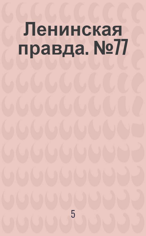 Ленинская правда. № 77(381) : № 77(381)