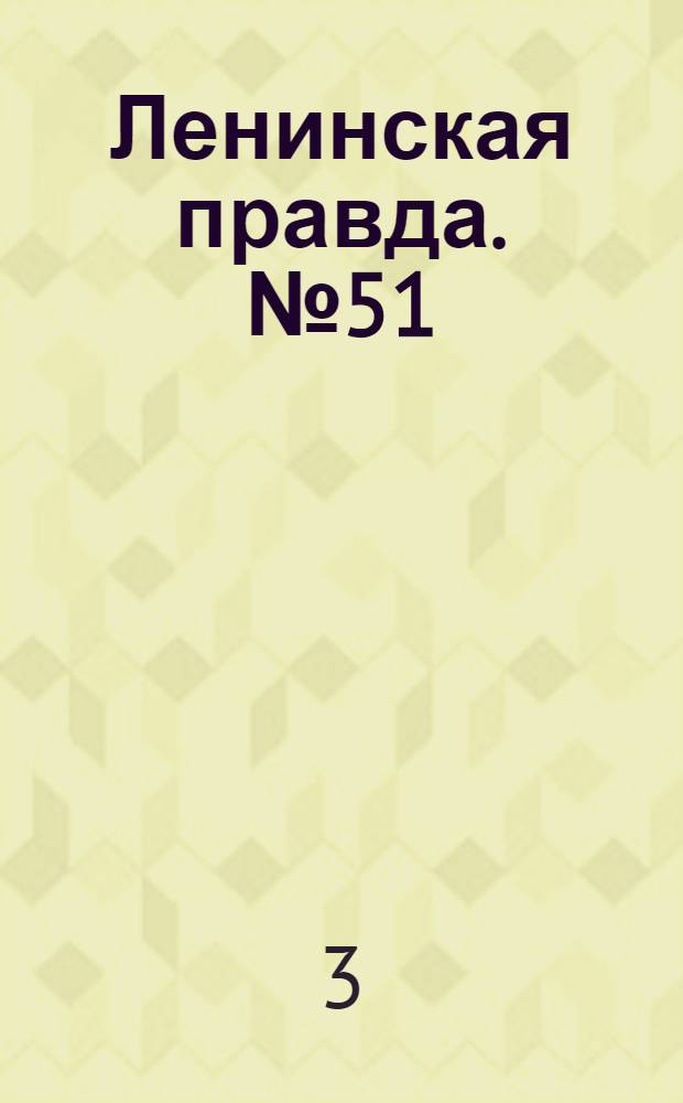 Ленинская правда. № 51(355) : № 51(355)