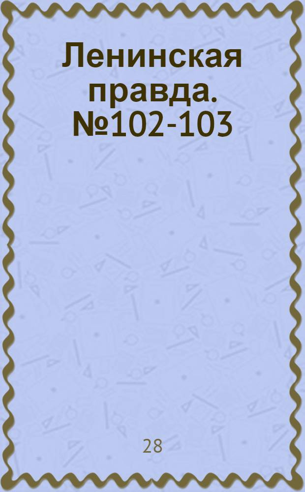 Ленинская правда. № 102-103(302-303) : № 102-103(302-303)