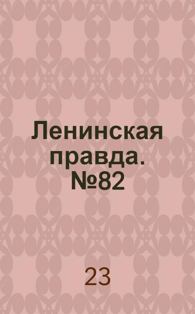 Ленинская правда. № 82(386) : № 82(386)