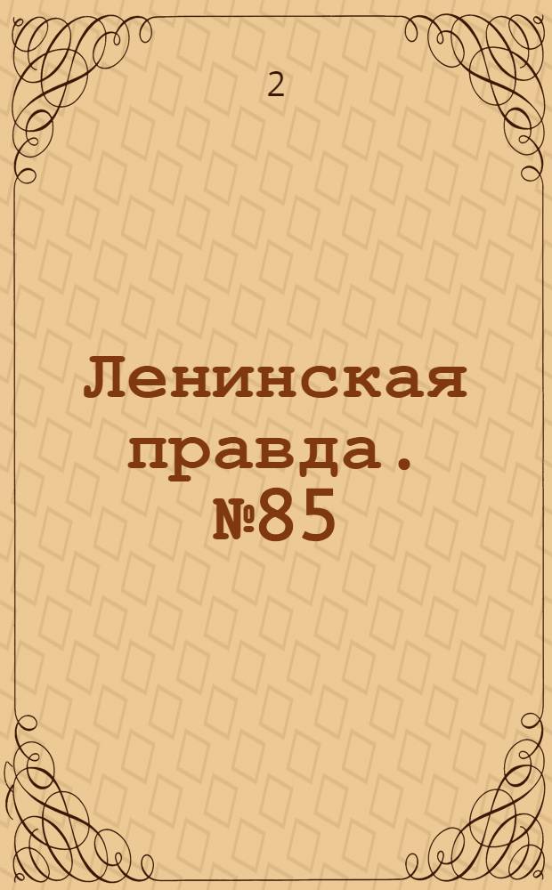Ленинская правда. № 85(389) : № 85(389)