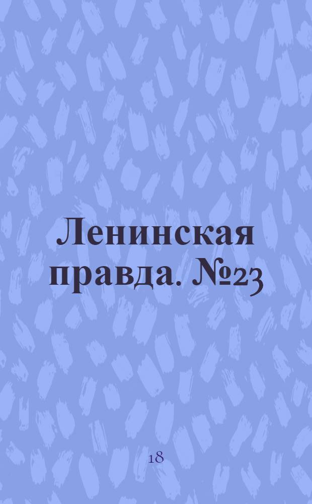 Ленинская правда. № 23(427) : № 23(427)