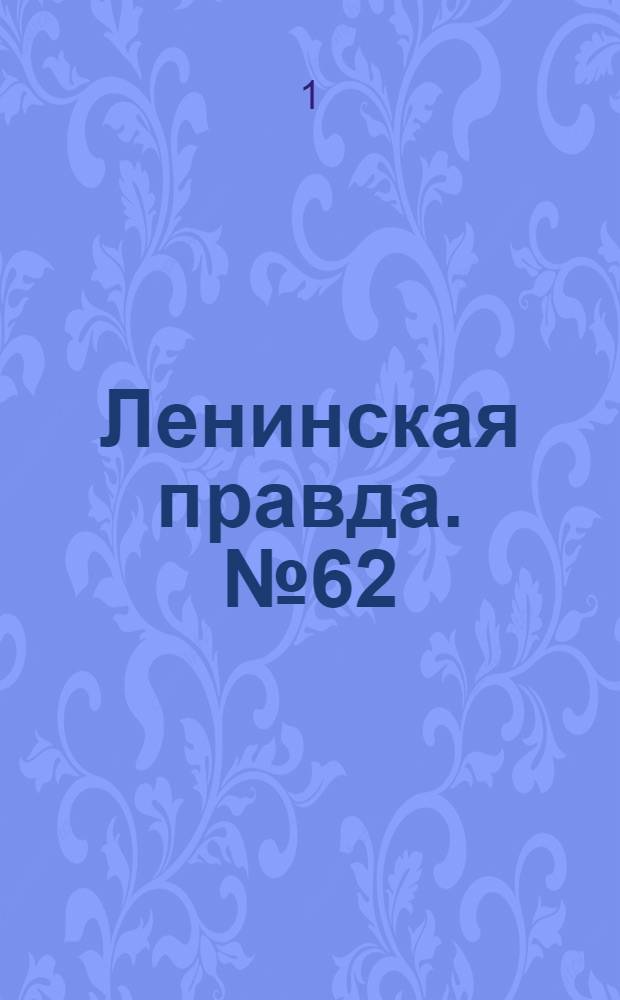 Ленинская правда. № 62(466) : № 62(466)