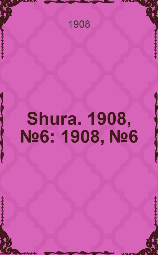 Shura. 1908, № 6 : 1908, № 6
