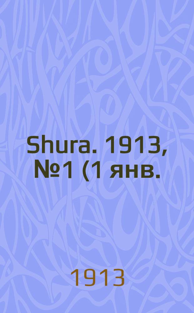 Shura. 1913, № 1 (1 янв.) : 1913, № 1 (1 янв.)