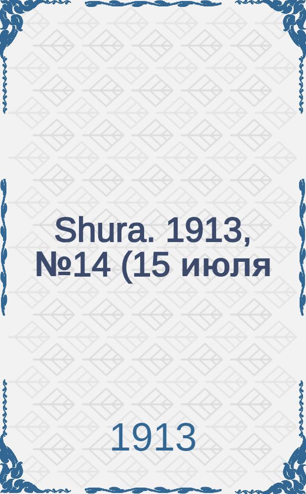 Shura. 1913, № 14 (15 июля) : 1913, № 14 (15 июля)