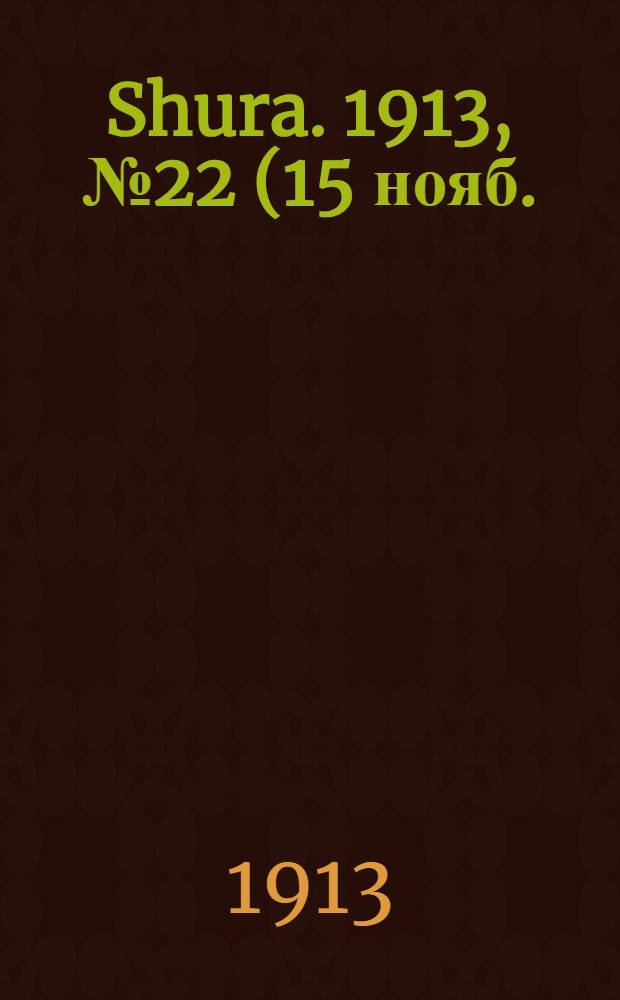 Shura. 1913, № 22 (15 нояб.) : 1913, № 22 (15 нояб.)
