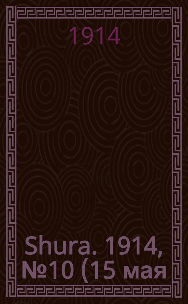 Shura. 1914, № 10 (15 мая) : 1914, № 10 (15 мая)
