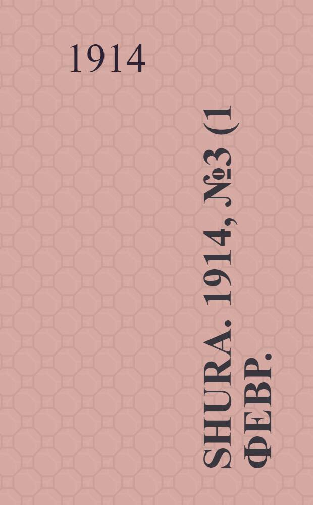 Shura. 1914, № 3 (1 февр.) : 1914, № 3 (1 февр.)