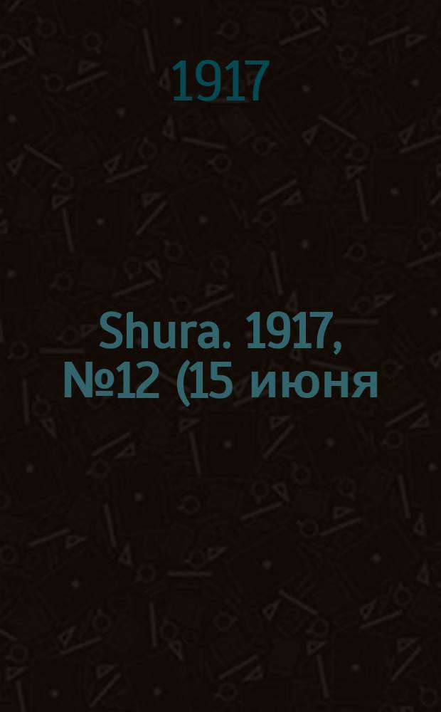Shura. 1917, № 12 (15 июня) : 1917, № 12 (15 июня)