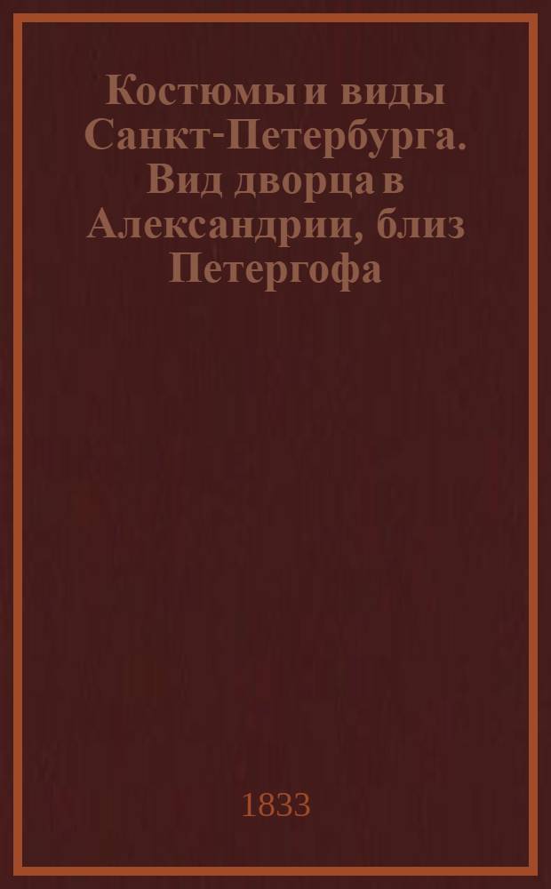 Костюмы и виды Санкт-Петербурга. Вид дворца в Александрии, близ Петергофа