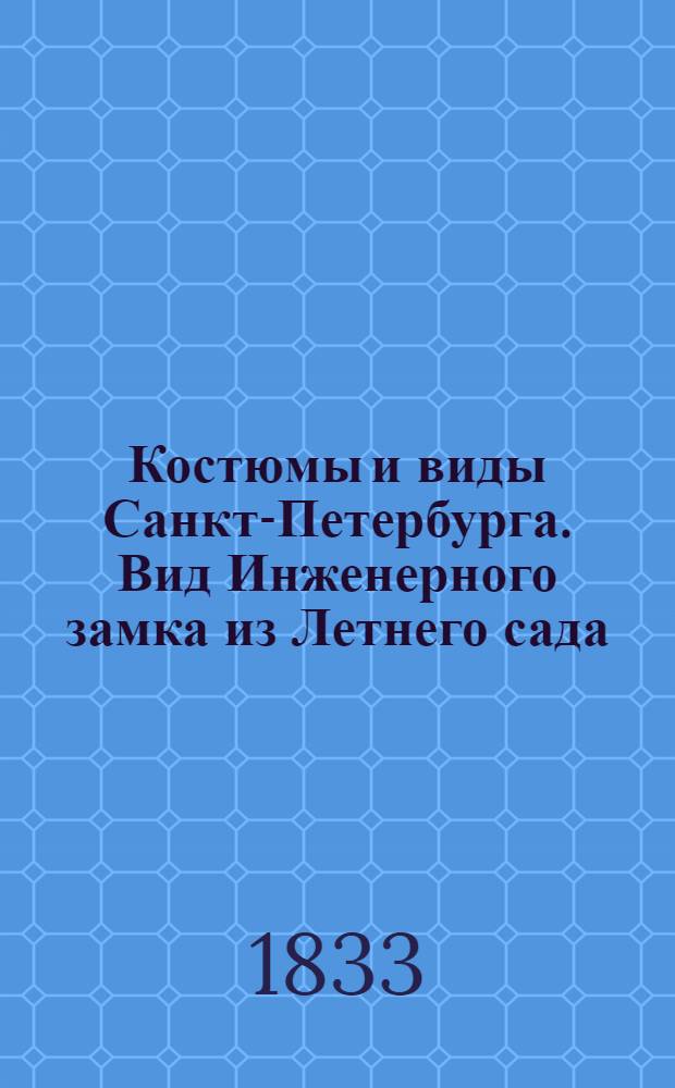 Костюмы и виды Санкт-Петербурга. Вид Инженерного замка из Летнего сада