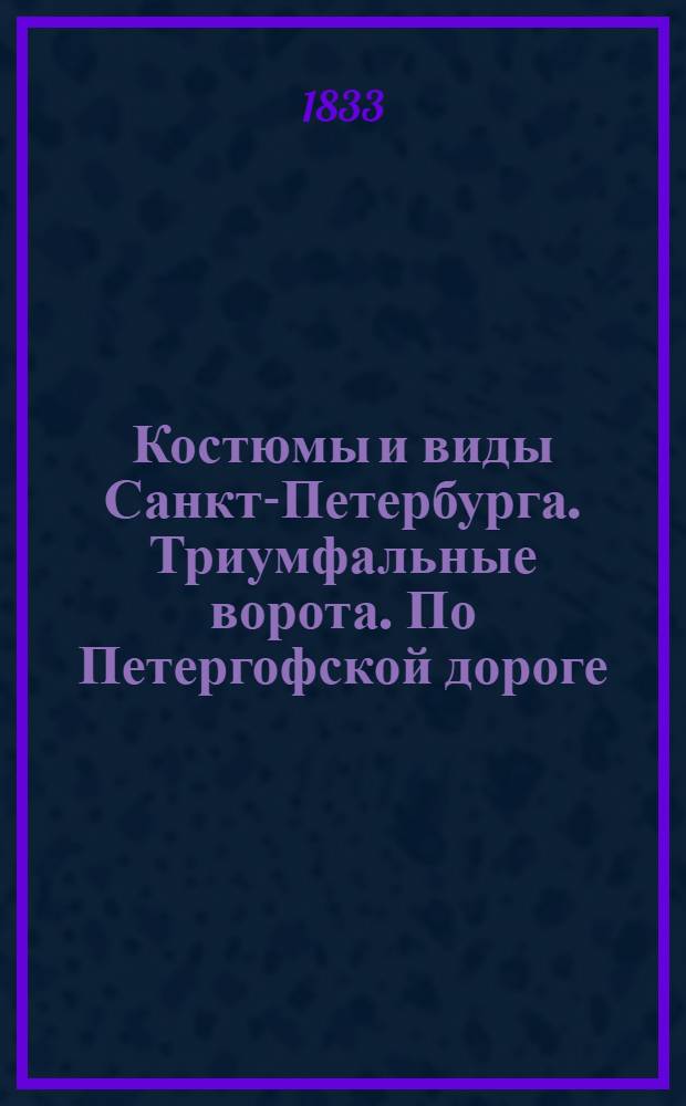 Костюмы и виды Санкт-Петербурга. Триумфальные ворота. По Петергофской дороге