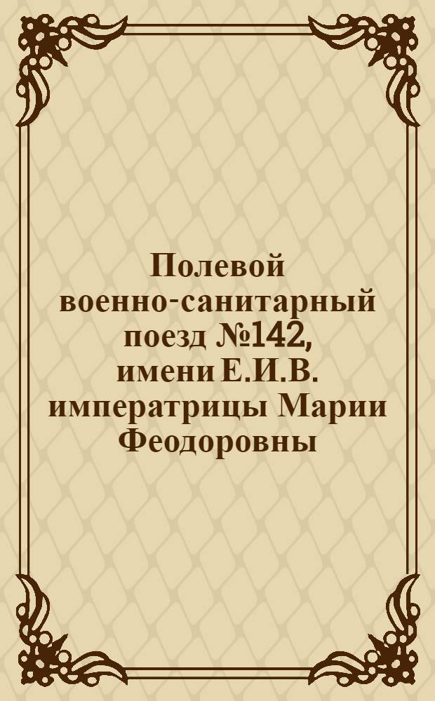 Полевой военно-санитарный поезд № 142, имени Е.И.В. императрицы Марии Феодоровны
