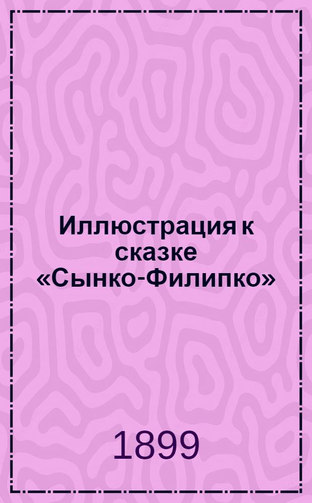 Иллюстрация к сказке «Сынко-Филипко»