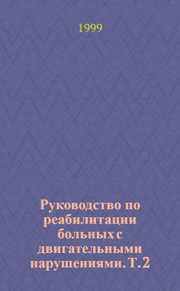 Руководство по реабилитации больных с двигательными нарушениями. Т. 2 : Руководство по реабилитации больных с двигательными нарушениями ; Т. 2