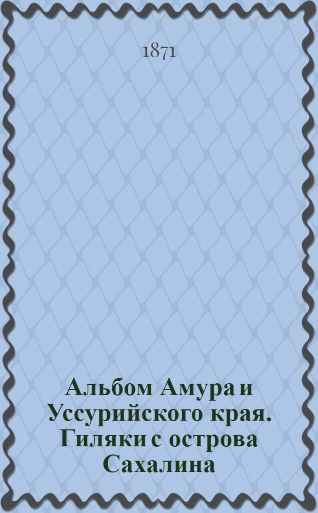 Альбом Амура и Уссурийского края. Гиляки с острова Сахалина