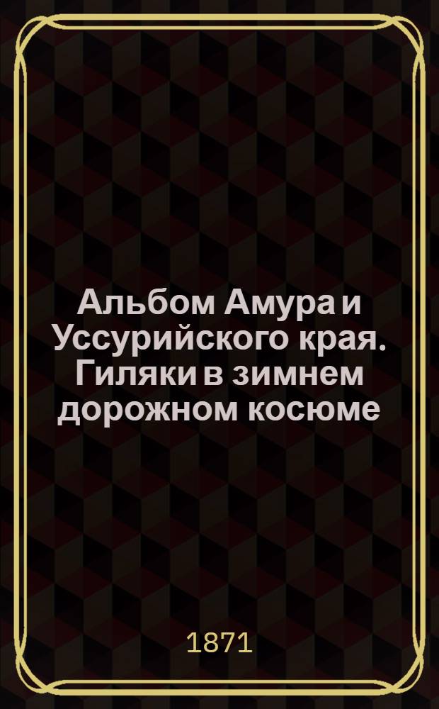 Альбом Амура и Уссурийского края. Гиляки в зимнем дорожном косюме